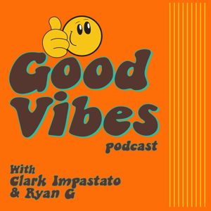 Good Vibes Podcast with Clark Impastato & Ryan G