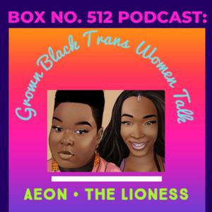 Box No. 512 Podcast: Grown Black Trans Women Talk with Aeon and The Lioness