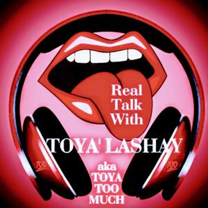 Real Talk With TOYA'LASHAY
 "AKA" TOYA TOO MUCH!