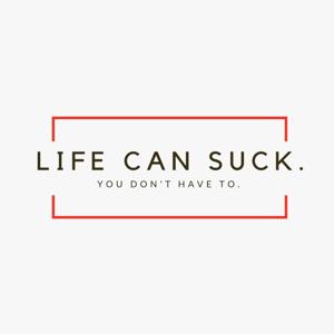 Life Can Suck But You Don't Have To