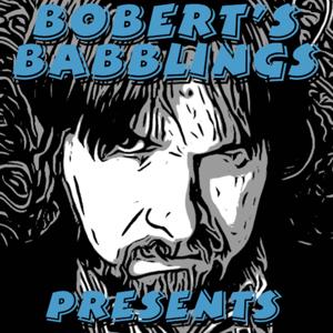 Bobert's Babblings Presents