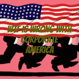 Wtf is wrong with corporate America