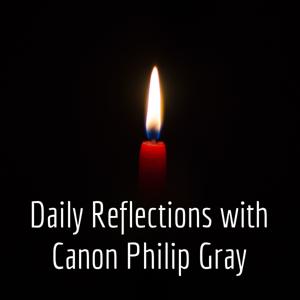 Daily Reflections with Canon Philip Gray