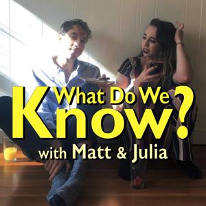 What Do We Know? with Matt and Julia