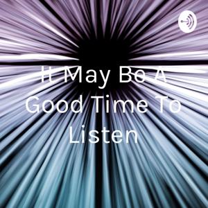 “It May Be A Good Time To Listen”