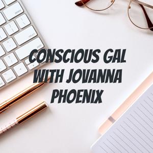 Conscious Gal With Jovanna Phoenix