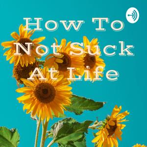 How To Not Suck At Life