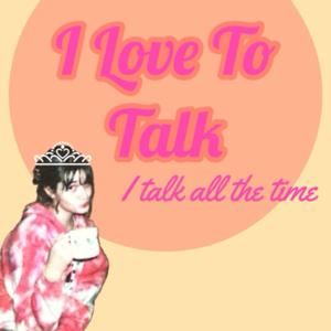 I Love to Talk, I Talk All the Time