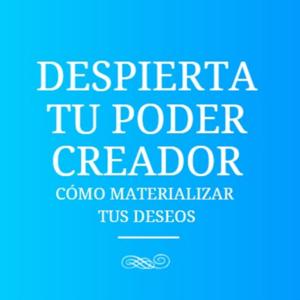 Despierta tu poder creador: Cómo materializar tus deseos