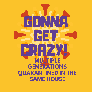 Gonna Get Crazy! Multi-Generational Quarantining in One House