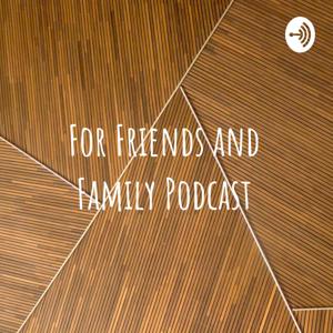 For Friends And Family Podcast