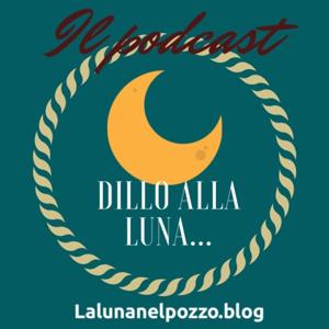 Dillo alla luna...podcast del blog "La luna nel pozzo"