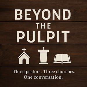 Beyond the Pulpit with Pastors Rob, Matt and Will
