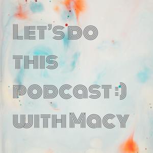 Let’s do this podcast :) with Macy