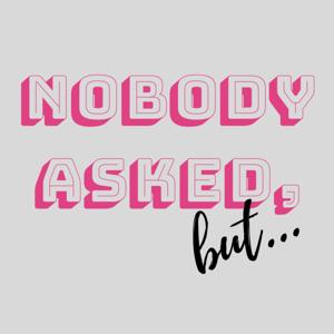 Nobody Asked, but...