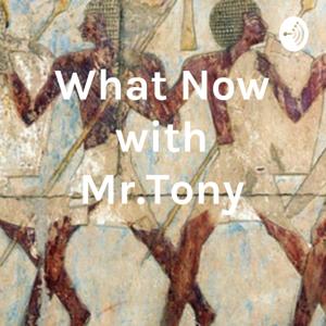 What Now with Mr.Tony