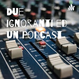 Due ignoranti ed un Podcast