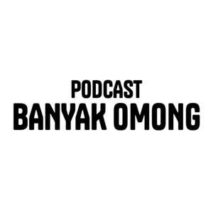 PODCAST BANYAK OMONG