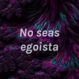 No seas egoista