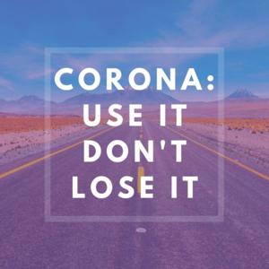 Corona: Use It, Don't Lose It