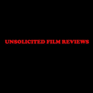 Unsolicited Film Reviews
