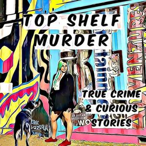 Top Shelf Murder- True Crime & Curious Stories