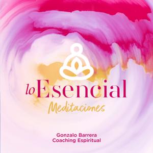 Lo Esencial Meditaciones con Gonzalo Barrera