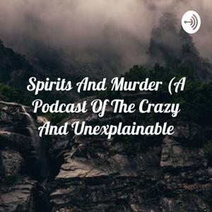 Spirits And Murder (A Podcast Of The Crazy And Unexplainable