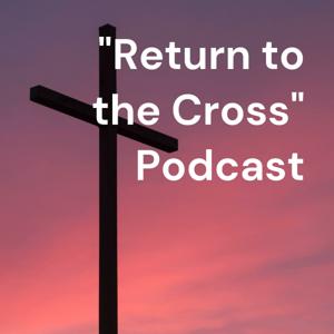 "Return to the Cross" Podcast