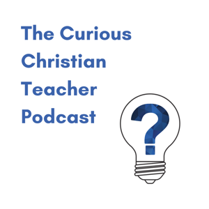 The Curious Christian Teacher Podcast