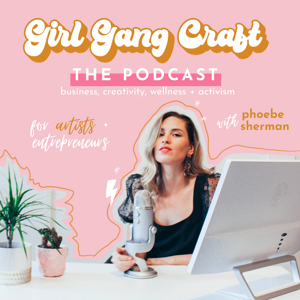 Girl Gang Craft The Podcast by Phoebe Sherman: Artist + Founder of Girl Gang Craft