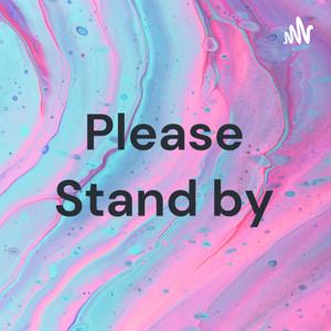 Please Stand by