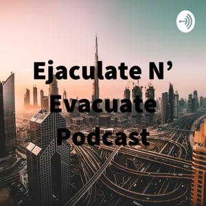 Ejaculate N' Evacuate Podcast