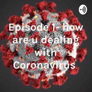 Episode 1- how are u dealing with Coronavirus