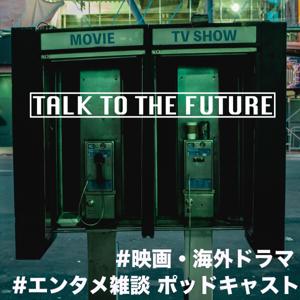 映画・海外ドラマ Podcast：TALK TO THE FUTURE