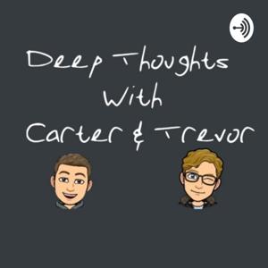 Deep Thoughts With: Carter & Trevor