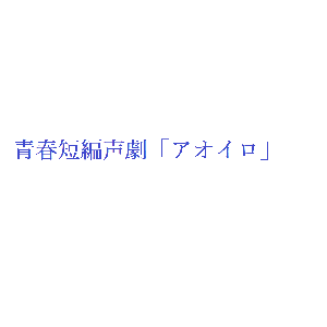 青春短編声劇「アオイロ」