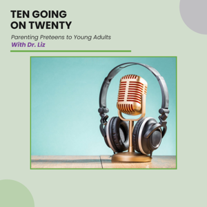 Ten Going On Twenty - Parenting Preteens To Young Adults With Dr. Liz