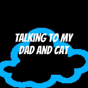 Talking to My Dad and Cat