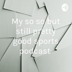 My so so but still pretty good sports podcast