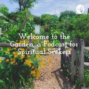 Welcome to the Garden, a Podcast for Spiritual Seekers