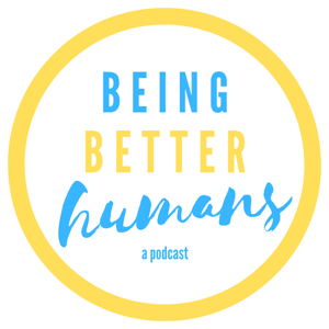 Being Better Humans Podcast