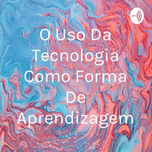 O Uso Da Tecnologia Como Forma De Aprendizagem