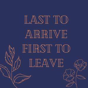 Last to Arrive First to Leave