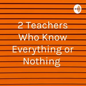 2 Teachers Who Know Everything or Nothing