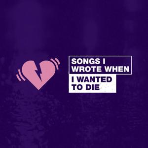 Songs I Wrote When I Wanted To Die