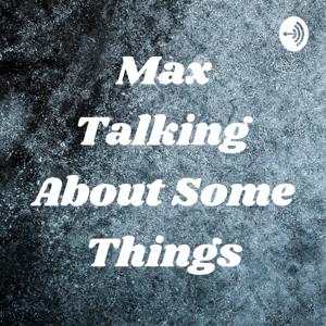 Max Talking About Some Things