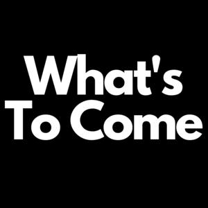 What's To Come
