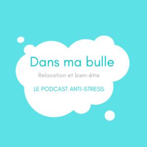 DANS MA BULLE_PODCAST ANTI-STRESS