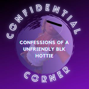 Confidential Corner: Confessions from an Unfriendly Blk Hottie